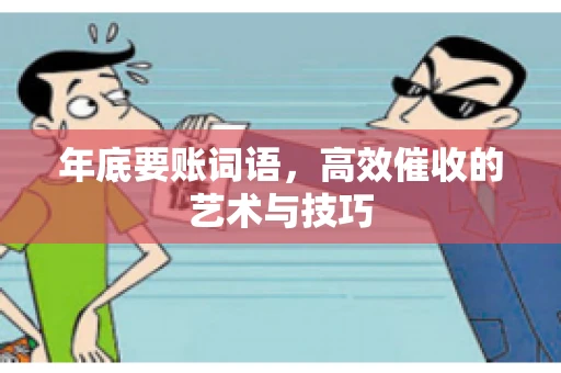 年底要账词语,高效催收的艺术与技巧 年底要账词语,高效催收的艺术与技巧