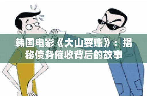 韩国电影《大山要账》：揭秘债务催收背后的故事