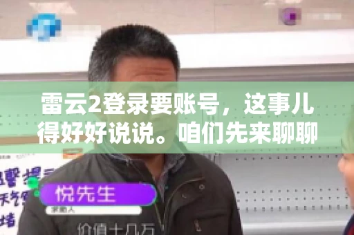 雷云2登录要账号，这事儿得好好说说。咱们先来聊聊，为什么登录游戏要账号？这背后可有不少门道呢。