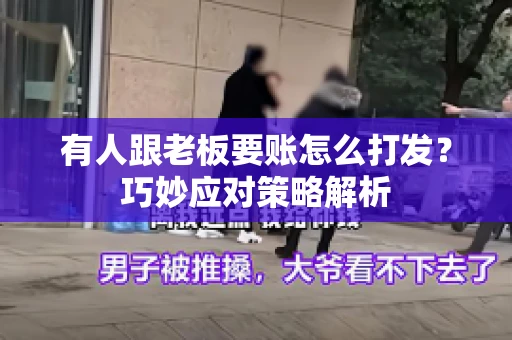 有人跟老板要账怎么打发?巧妙应对策略解析 有人跟老板要账怎么打发?巧妙应对策略解析