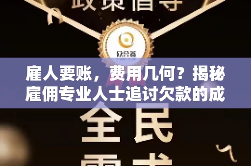 雇人要账,费用几何?揭秘雇佣专业人士追讨欠款的成本之谜 雇人要账,费用几何?揭秘雇佣专业人士追讨欠款的成本之谜