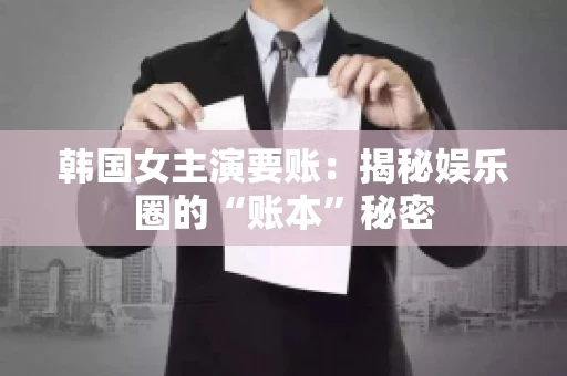 韩国女主演要账：揭秘娱乐圈的“账本”秘密