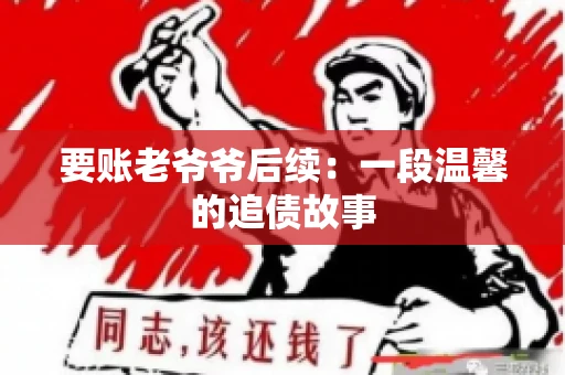 要账老爷爷后续：一段温馨的追债故事