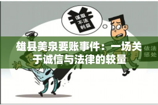 雄县美泉要账事件:一场关于诚信与法律的较量 雄县美泉要账事件:一场关于诚信与法律的较量