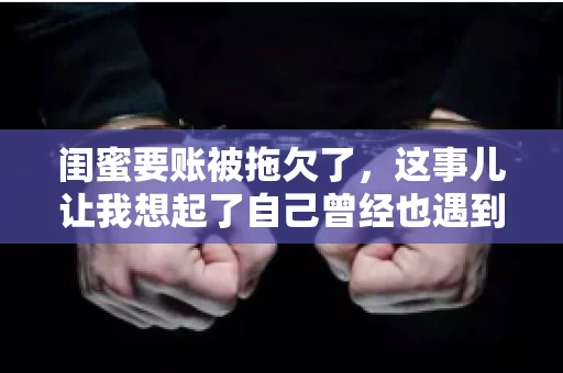 闺蜜要账被拖欠了，这事儿让我想起了自己曾经也遇到过类似的情况。咱们就来聊聊这个话题，看看遇到闺蜜要账被拖欠了，我们该怎么办。