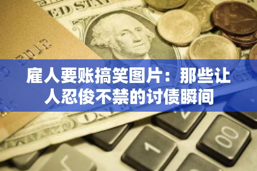 雇人要账搞笑图片：那些让人忍俊不禁的讨债瞬间