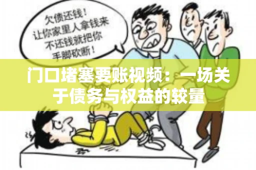 门口堵塞要账视频：一场关于债务与权益的较量