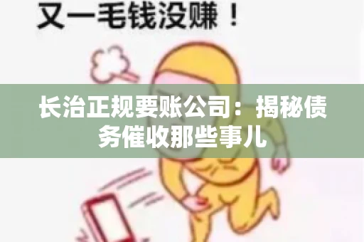 长治正规要账公司：揭秘债务催收那些事儿