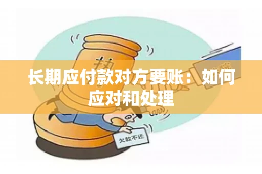 长期应付款对方要账：如何应对和处理