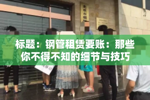 标题：钢管租赁要账：那些你不得不知的细节与技巧