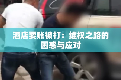酒店要账被打：维权之路的困惑与应对