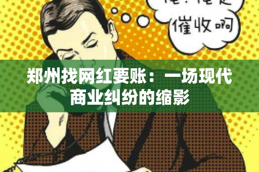 郑州找网红要账：一场现代商业纠纷的缩影