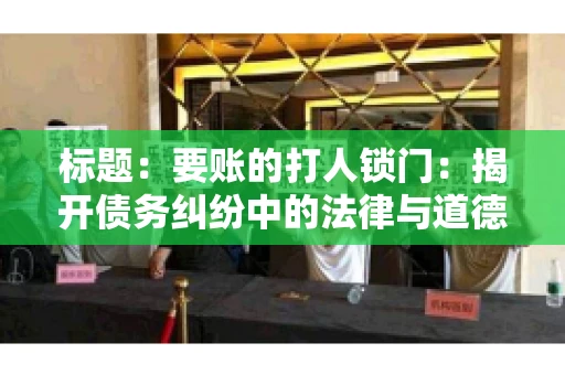 标题:要账的打人锁门:揭开债务纠纷中的法律与道德困境 标题:要账的打人锁门:揭开债务纠纷中的法律与道德困境