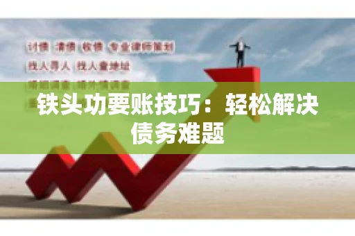 铁头功要账技巧：轻松解决债务难题