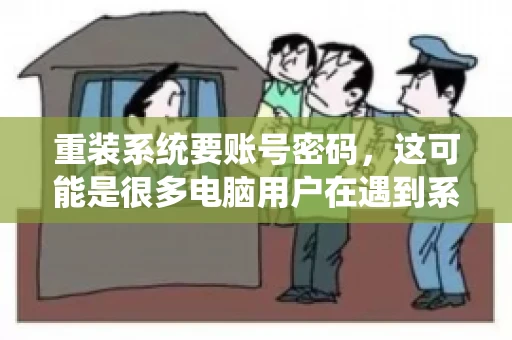重装系统要账号密码，这可能是很多电脑用户在遇到系统问题时都会遇到的一个问题。今天，我就来和大家聊聊这个话题，希望能帮助到那些正在为重装系统而烦恼的朋友们。