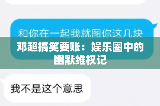 邓超搞笑要账：娱乐圈中的幽默维权记
