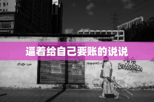 逼着给自己要账的说说