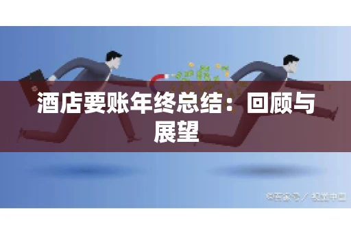 酒店要账年终总结：回顾与展望