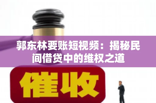 郭东林要账短视频：揭秘民间借贷中的维权之道