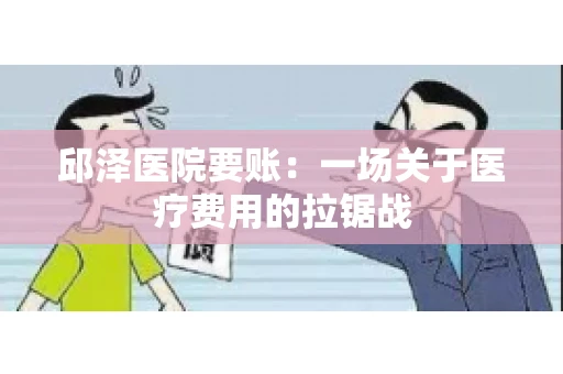 邱泽医院要账：一场关于医疗费用的拉锯战