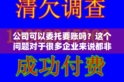 公司可以委托要账吗？这个问题对于很多企业来说都非常关键。在商业活动中，应收账款的管理是保证企业资金流转顺畅的重要环节。那么，公司是否可以委托要账呢？接下来，我们就来聊聊这个话题。