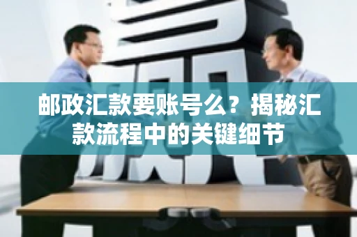 邮政汇款要账号么？揭秘汇款流程中的关键细节