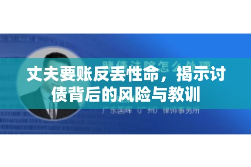 丈夫要账反丢性命，揭示讨债背后的风险与教训