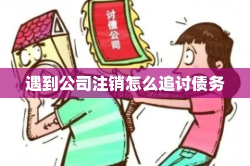 遇到公司注销怎么追讨债务