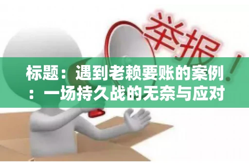 标题：遇到老赖要账的案例：一场持久战的无奈与应对