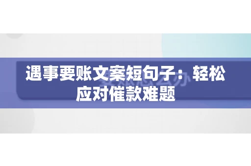 遇事要账文案短句子：轻松应对催款难题