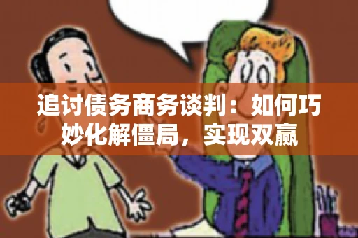 追讨债务商务谈判：如何巧妙化解僵局，实现双赢