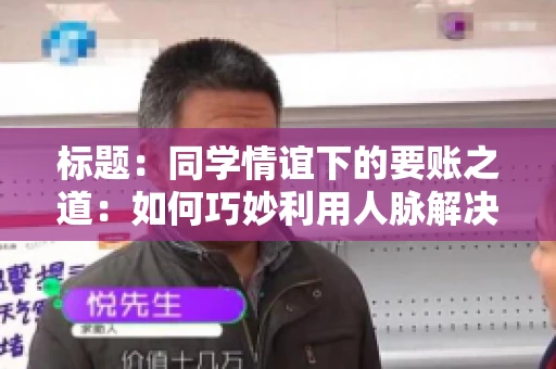 标题：同学情谊下的要账之道：如何巧妙利用人脉解决欠款问题