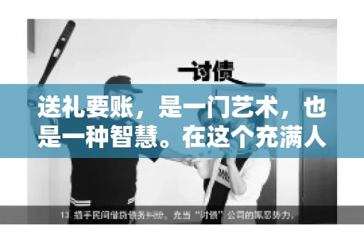 送礼要账，是一门艺术，也是一种智慧。在这个充满人情世故的社会里，送礼要账的文案，既要体现出诚意，又要兼顾到策略。今天，我就来和大家聊聊这个话题，希望能给大家带来一些启发。