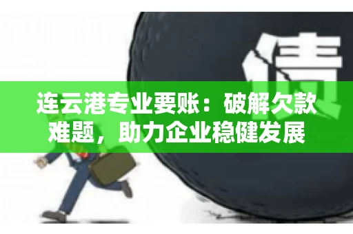 连云港专业要账：破解欠款难题，助力企业稳健发展