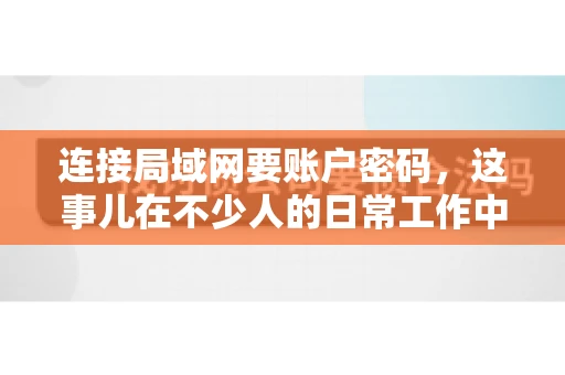 连接局域网要账户密码，这事儿在不少人的日常工作中都遇到过。今天，咱们就来聊聊这个话题，看看为什么连接局域网需要账户密码，以及如何正确处理这种情况。