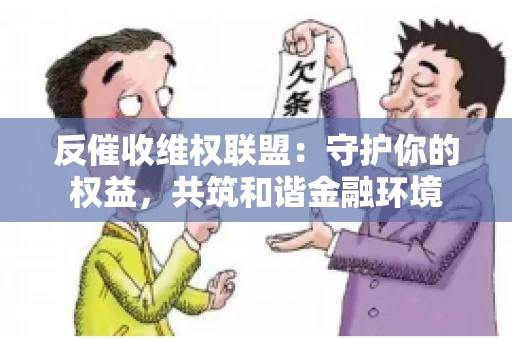 反催收维权联盟：守护你的权益，共筑和谐金融环境
