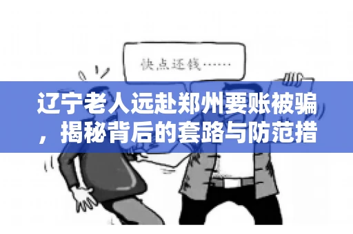 辽宁老人远赴郑州要账被骗，揭秘背后的套路与防范措施