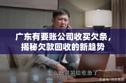 广东有要账公司收买欠条，揭秘欠款回收的新趋势