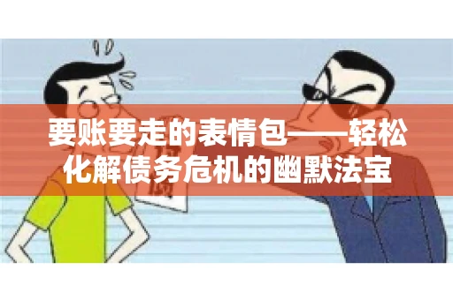 要账要走的表情包——轻松化解债务危机的幽默法宝