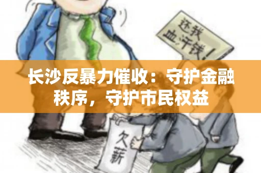 长沙反暴力催收：守护金融秩序，守护市民权益