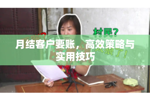 月结客户要账,高效策略与实用技巧 月结客户要账,高效策略与实用技巧