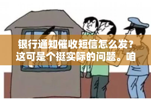 银行通知催收短信怎么发?这可是个挺实际的问题。咱们得聊聊,怎么才能让催收短信既有效又得体。 银行通知催收短信怎么发?这可是个挺实际的问题。咱们得聊聊,怎么才能让催收短信既有效又得体。