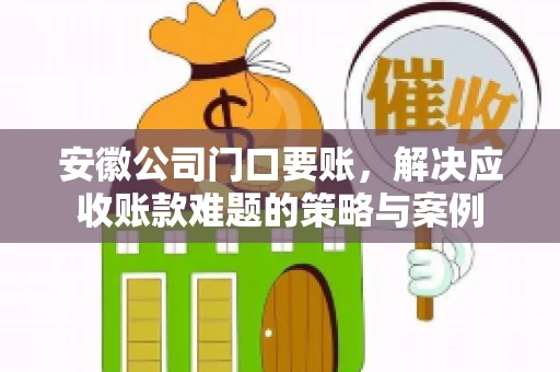 安徽公司门口要账，解决应收账款难题的策略与案例
