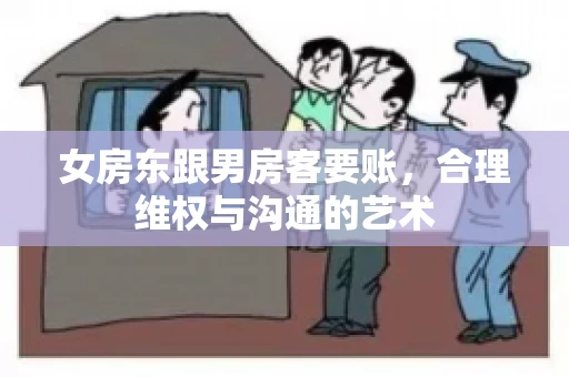 女房东跟男房客要账,合理维权与沟通的艺术 女房东跟男房客要账,合理维权与沟通的艺术