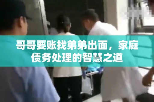 哥哥要账找弟弟出面，家庭债务处理的智慧之道